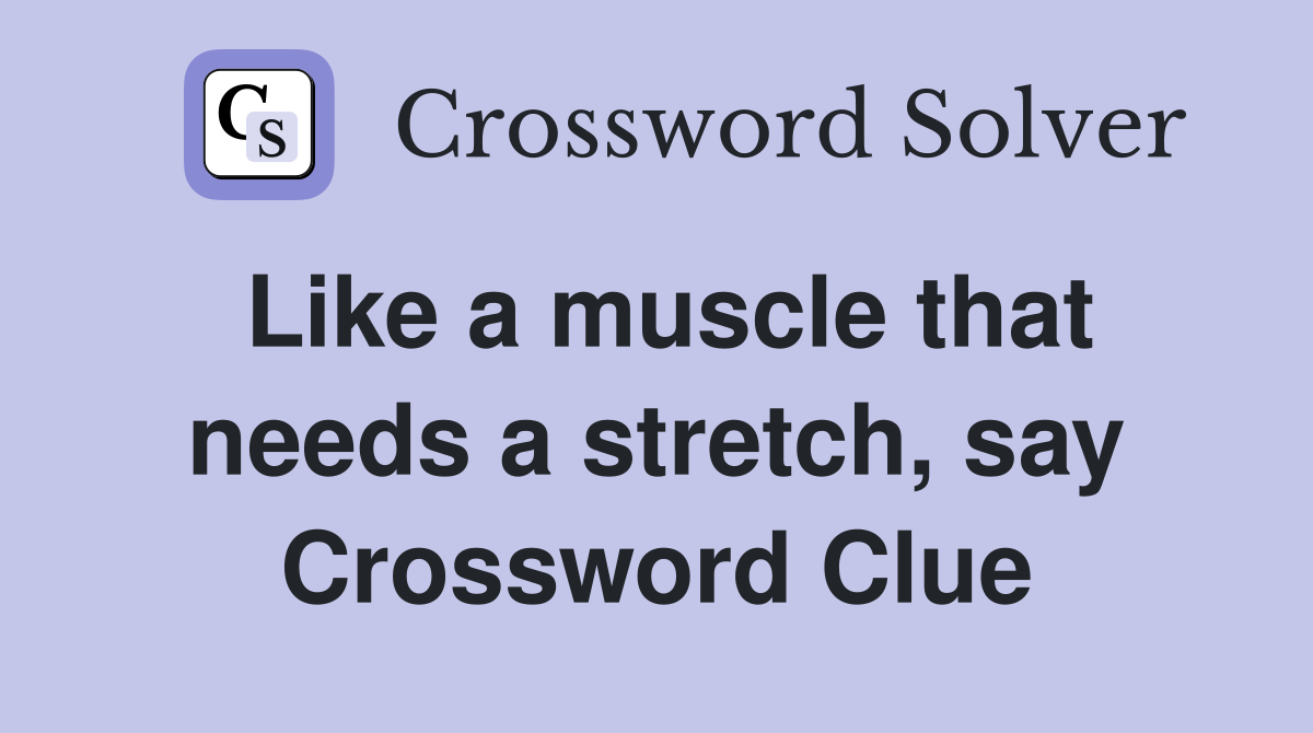 Like a muscle that needs a stretch, say Crossword Clue Answers Crossword Solver